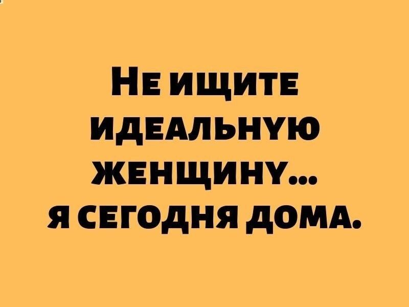 НЕ ИЩИТЕ идЕАльную женщину я сегодня домд