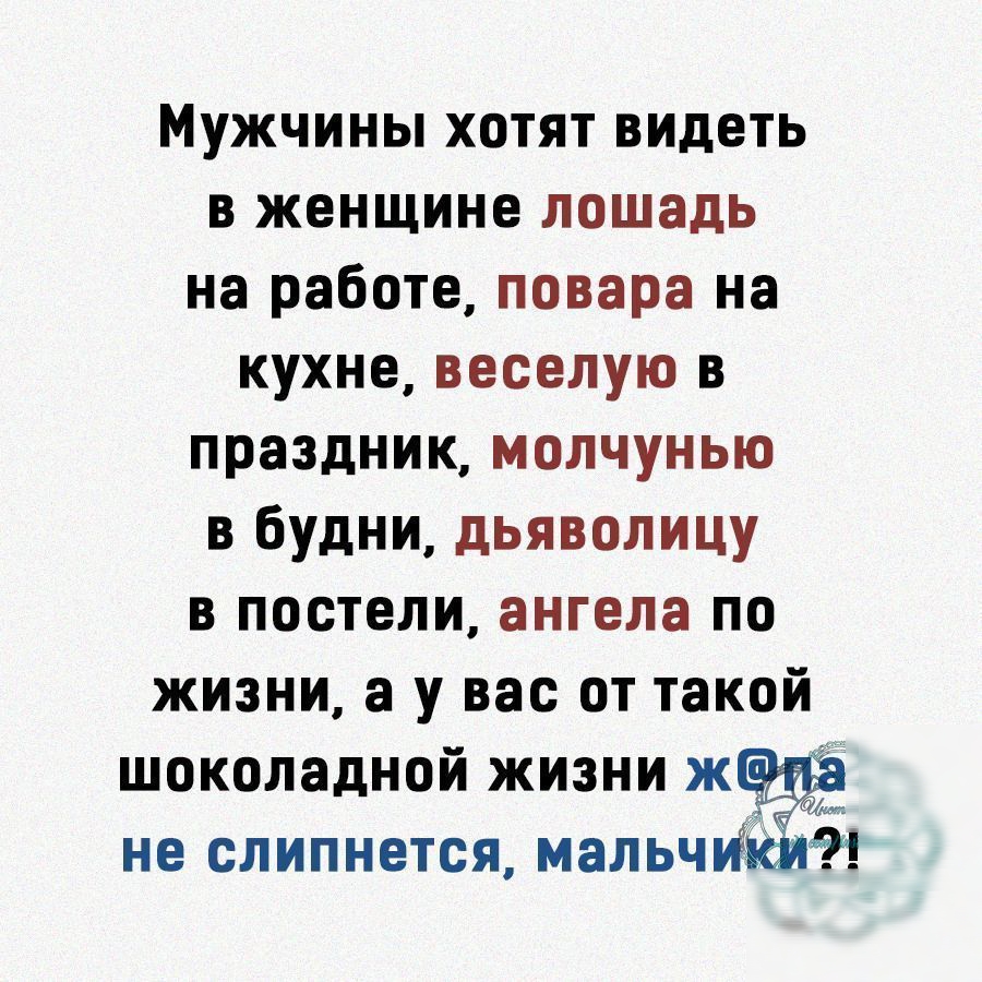 Мужчины хотят видеть в женщине лошадь на работе повара на кухне веселую в  праздник молчунью в будни дьяволицу в постели ангела по жизни а у вас от  такой шоколадной жизни ж не