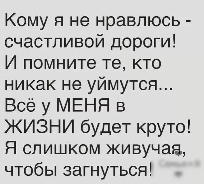 Кому я не нравлюсь счастливой дороги И помните те кто никак не уймутся Всё у МЕНЯ в ЖИЗНИ будет круто Я слишком живучая чтобы загнуться