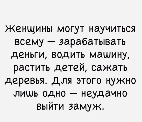 Женщины могут научиться всему зарабатывать деньги водить машину растить детей сажать деревья для этого нужно лишь одно неудачно выйти замуж