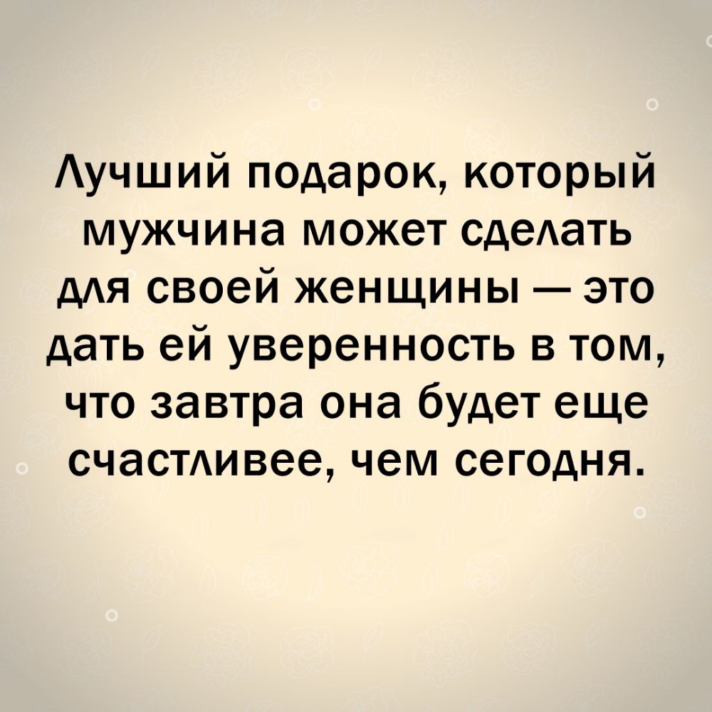 Аучший подарок который мужчина может сдеАать дАЯ своей женщины это дать ей уверенность в том что завтра она будет еще счаСТАивее чем сегодня