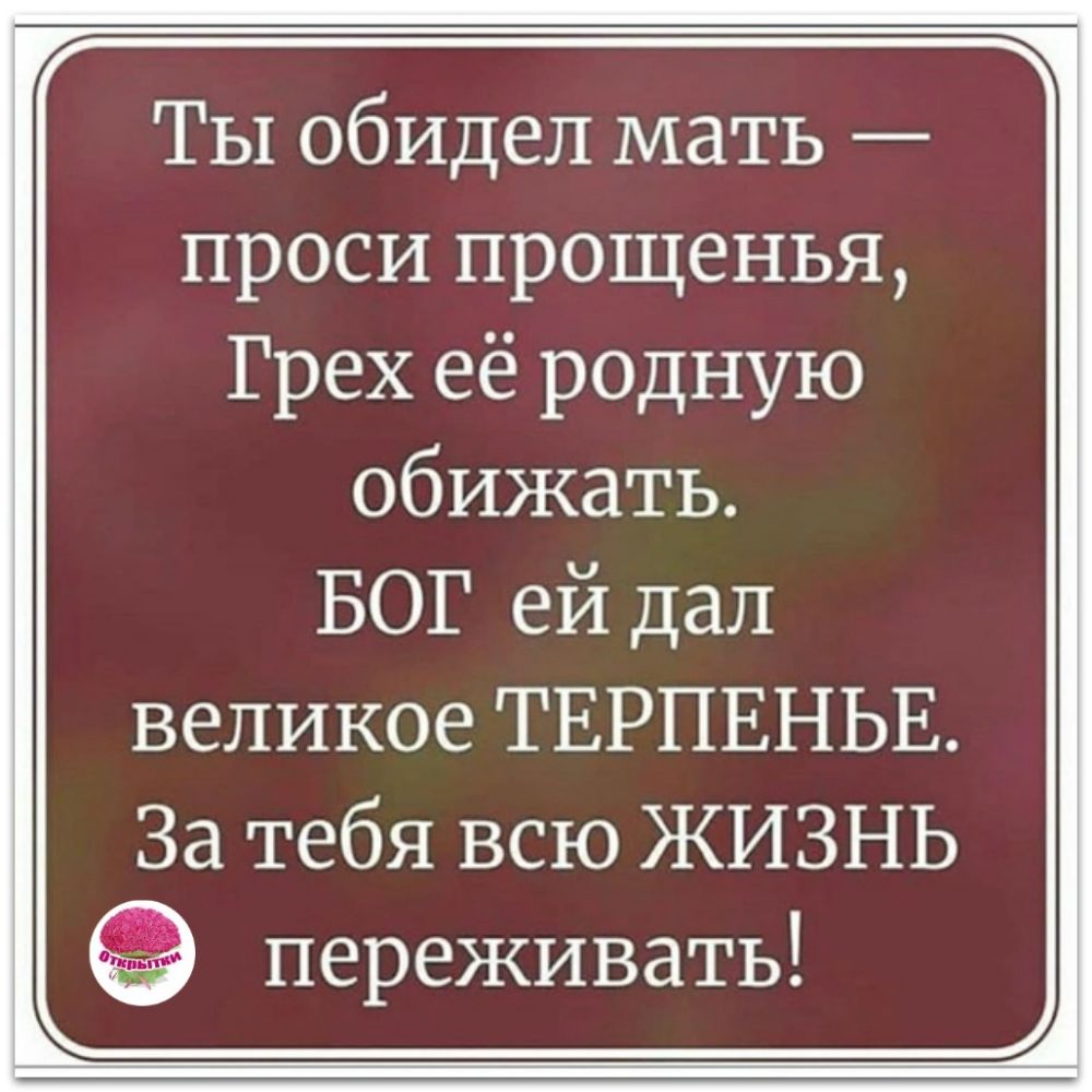 Ты обидел мать проси прощенья Грех её родную обижать БОГ ей дал великое ТЕРПЕНЬЕ За тебя всю ЖИЗНЬ переживать