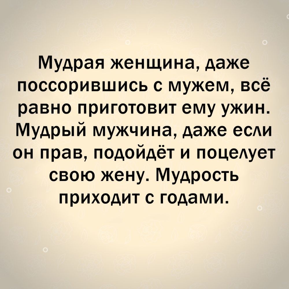 Мудрая женщина даже поссорившись с мужем всё равно приготовит ему ужин Мудрый мужчина даже еСАИ он прав подойдёт и поцеАует свою жену Мудрость приходит с годами