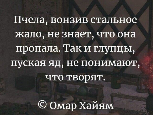 Пчела вонзив стальное жало не знает что она пропала Так и глупцы пуская яд не понимают что творят Омар Хайям
