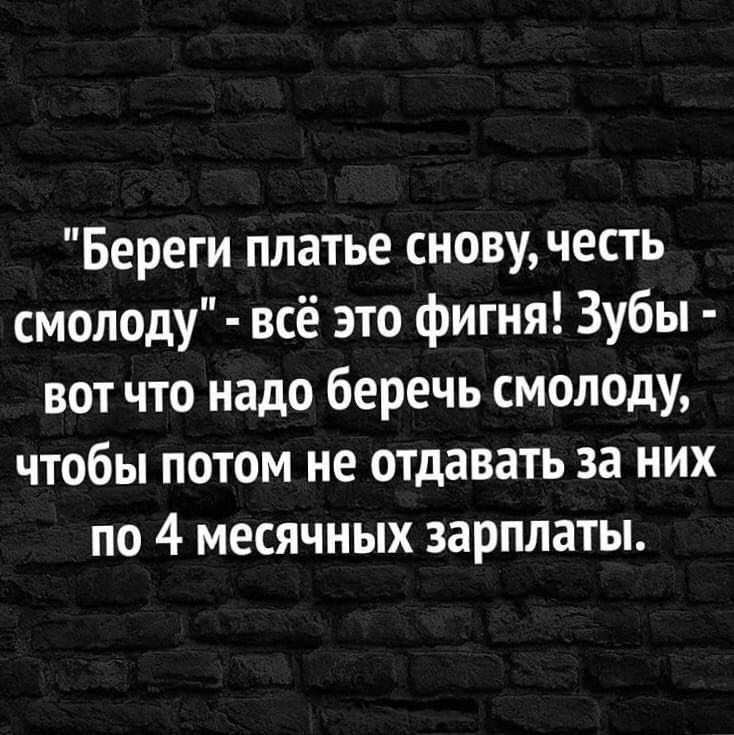 Береги платье сновучесть смолоду всё это фигня Зубы вот что надо беречь смолоду чтобы потом не отдавать за них по 4 месячных зарплаты