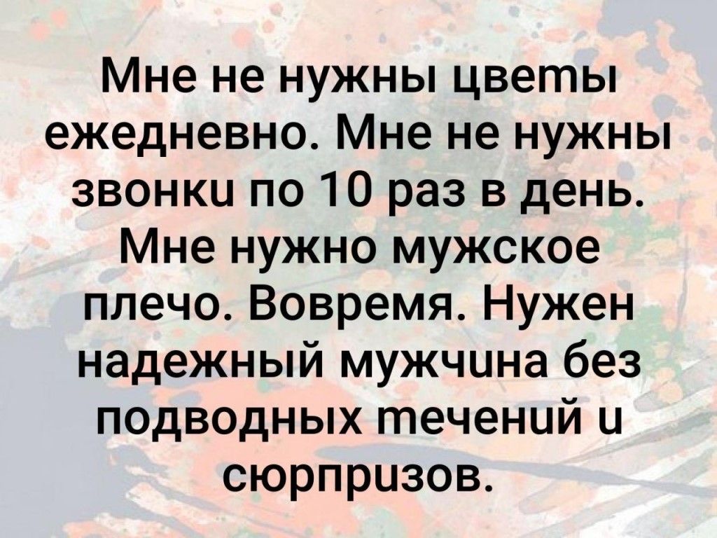 Мне не нужны цветы ежедневно Мне не нужны звонки по 10 раз в день Мне нужно мужское плечо Вовремя Нужен надежный мужчина без подводных течений и сюрпризов
