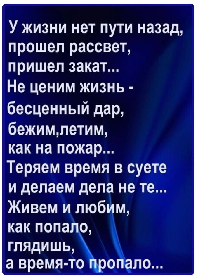 У жизни нет пути назад прошел рассвет пришел закат Не ценим жизнь бесценный дар бежимпетим как на пожар Теряем время в суете и делаем дела не те Живем и пюбИм как попа о глядишь авремя тс о по