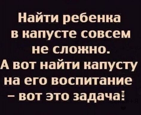 Найти ребенка в капусте совсем не сложно А вот найти капусту на его воспитание вот это задачаё