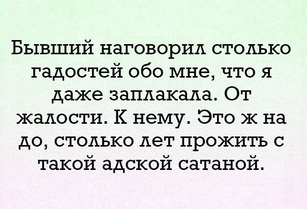 Бывший наговорил столько гадостей обо мне что я даже заплакала От жалости К нему Это Ж на до столько лет прожить с такой адской сатаной