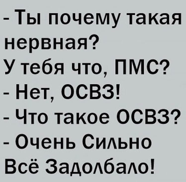 Ты почему такая нервная У тебя что ПМС Нет ОСВЗ Что такое ОСВЗ Очень СИАЬНО Всё Зад0АбаАо