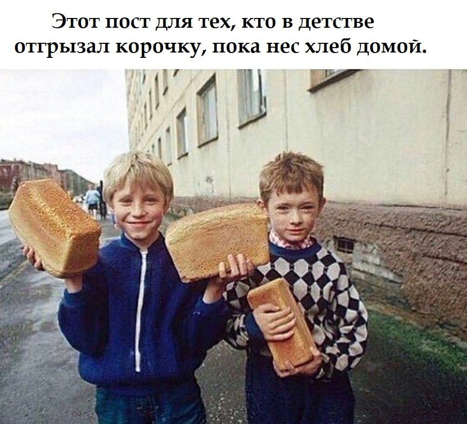 Этот пост для тех кто в детстве отгрызал корочку пока нес хлеб домой