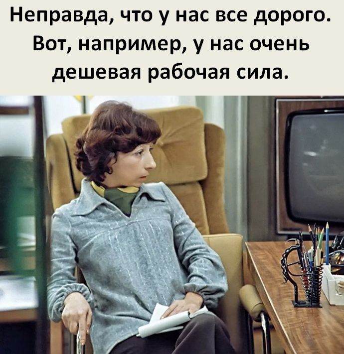 Неправда что у нас все дорого Вот например у нас очень дешевая рабочая сила