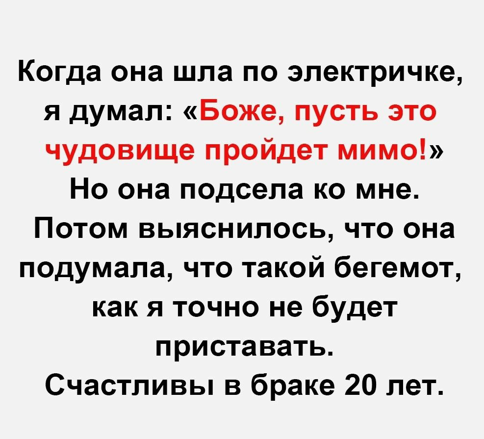 Когда она шла по электричке я думал Боже пусть это чудовище пройдет мимо Но она подсела ко мне Потом выяснилось что она подумала что такой бегемот как я точно не будет приставать Счастливы в браке 20 лет