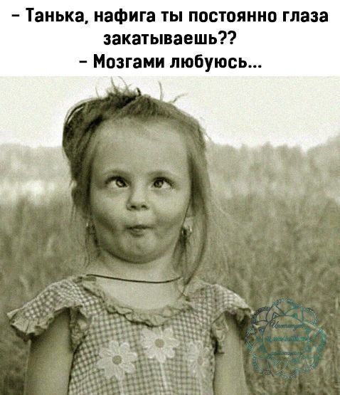 нька нафига ты постоянно глаза закатываешь Мозгами любуюсь