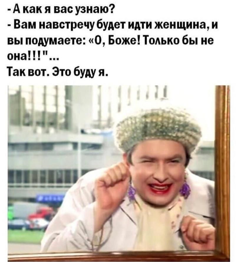 А как я вас узнаю Вам навстречу будет идти женщина и вы подумаете О Боже Тодько бы не она Так вот Это буду я 5 Ь тт