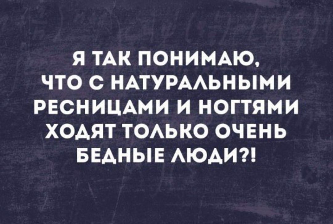 Я ТАК ПОНИМАЮ ЧТО С НАТУРААЬНЫМИ РЕСНИЦАМИ И НОГТЯМИ ХОАЯТ ТОАЬКО ОЧЕНЬ БЕАНЫЕ АЮАИ