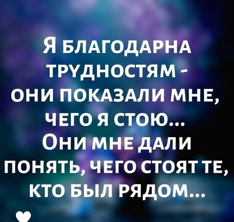 Я БЛАГОДАЁНА трудностям они покдздли мнв чвго я стою Они мн г дАли понять чего стоят те кто дзыл РЯДОМ