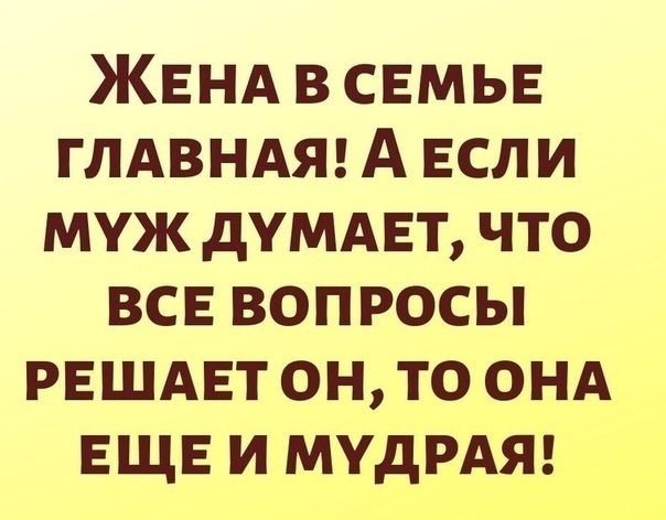 ЖЕНА в СЕМЬЕ ГЛАВНАЯ А Если муж думдЕт что ВСЕ вопросы РЕШАЕТ он то онд ЕЩЕ и МУДРАЯ