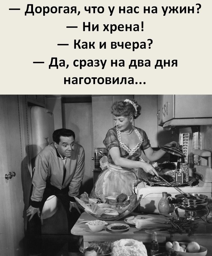 Дорогая что у нас на ужин Ни хрена Как и вчера Да сразу на два дня наготовила