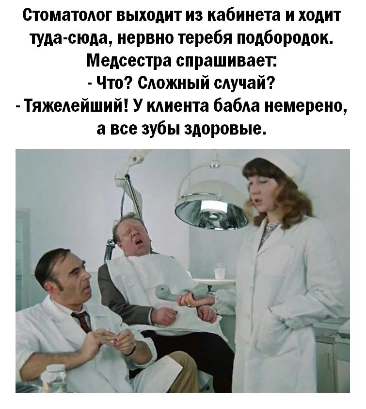 СтоматоАог выходит из кабинета и ходит туда сюда нервно теребя подбородок Медсестра спрашивает Что САожный мучай ТяжеАейший У кдиента бабАа немерено а все зубы здоровые