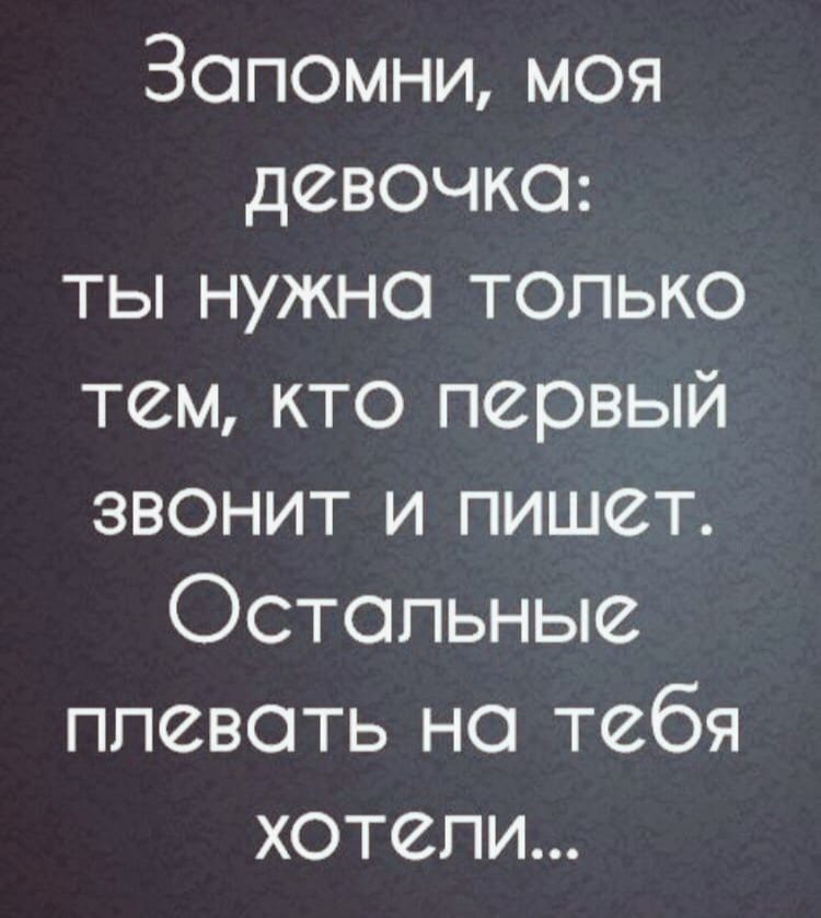 Запомни моя девочка ты нужно только тем кто первый звонит и пишет Остальные плевать на тебя хотели