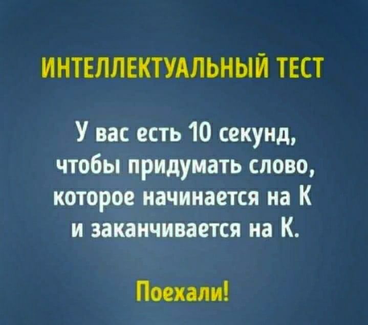 ИНТЕЛЛЕКТУАЛЬНЫЙ ТЕСТ У вас есть 10 секунд чтобы придумать слово которое начинается на К и заканчивается на К