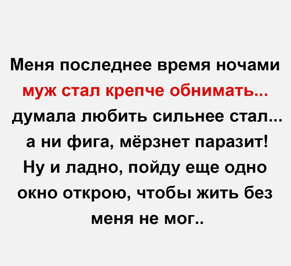 Меня последнее время ночами муж стал крепче обнимать думала любить сильнее стал а ни фига мёрзнет паразит Ну и ладно пойду еще одно окно открою чтобы жить без меня не мог