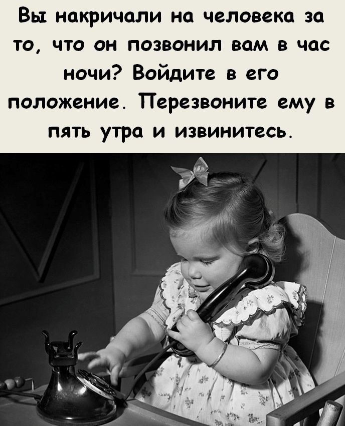 Вы накричали на человека за то что он позвонил вам в час ночи Войдите в его положение Перезвоните ему в пять утра и извинитесь