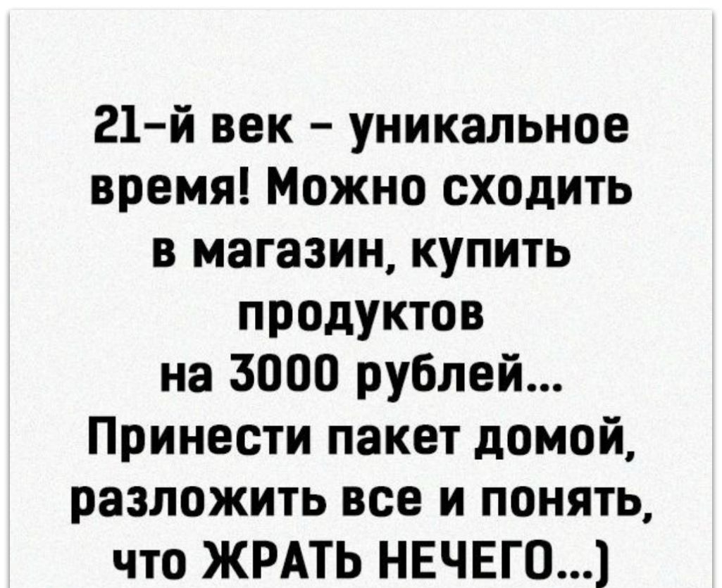 21 й век уникальное время Можно сходить в магазин купить продуктов на 3000 рублей Принести пакет домой разложить все и понять что ЖРАТЬ НЕЧЕГО