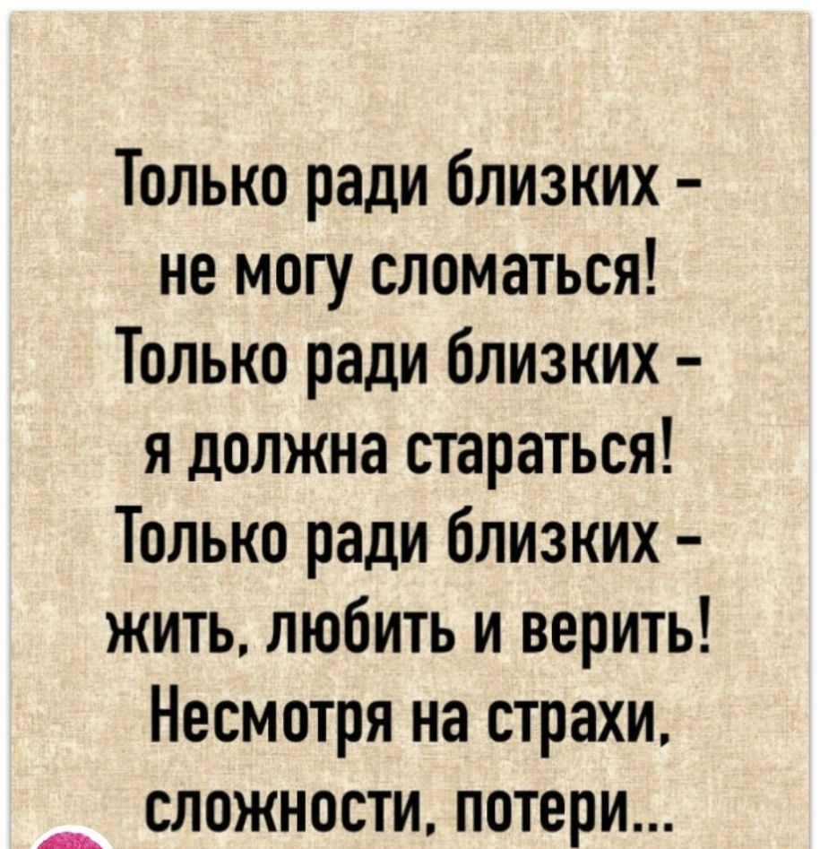 Только ради близких не могу сломаться Только ради близких я должна стараться Только ради близких жить любить и верить Несмотря на страхи __ СЛОЖНОСТИ ПОТЕРИ