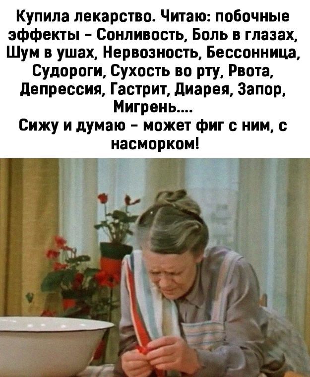Купила лекарство Читаю побочные эффекты Сонливость Боль в глазах Шум в ушах Нервозность Бессонница судороги Сухость во рту Рвота депрессия Гастрит диарея Запор Мигрень Сижу и думаю может фиг с ним с насморком