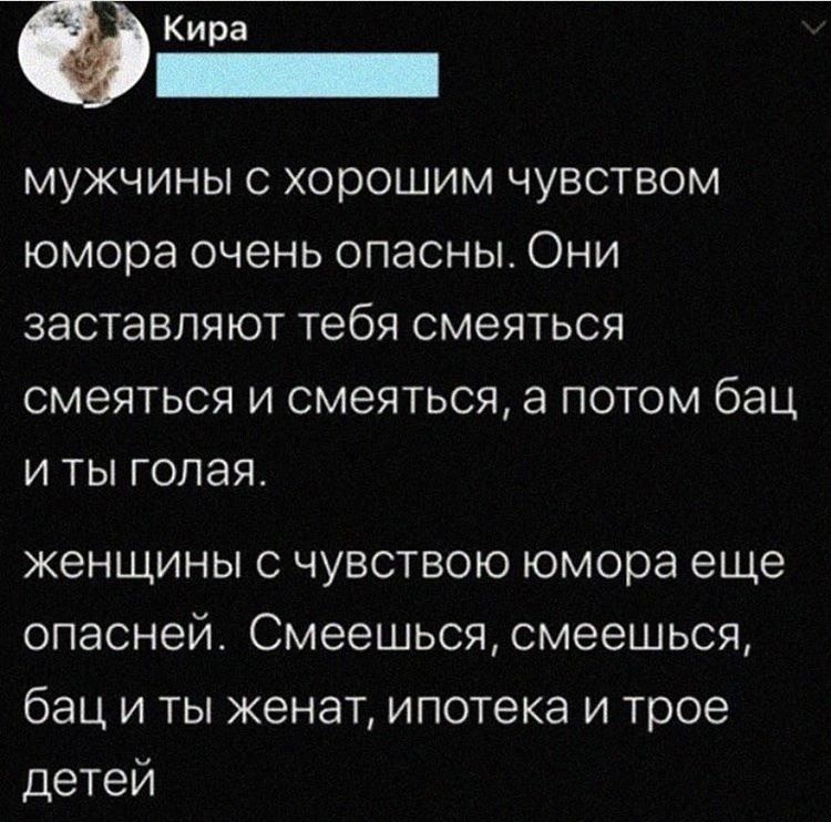 Ф Кира мужчины с хорошим чувством юмора очень опасны Они заставляют тебя смеяться смеяться и смеяться а потом бац и ты голая женщины с чувствою юмора еще опасней Смеешься смеешься бац и ты женат ипотека и трое детей