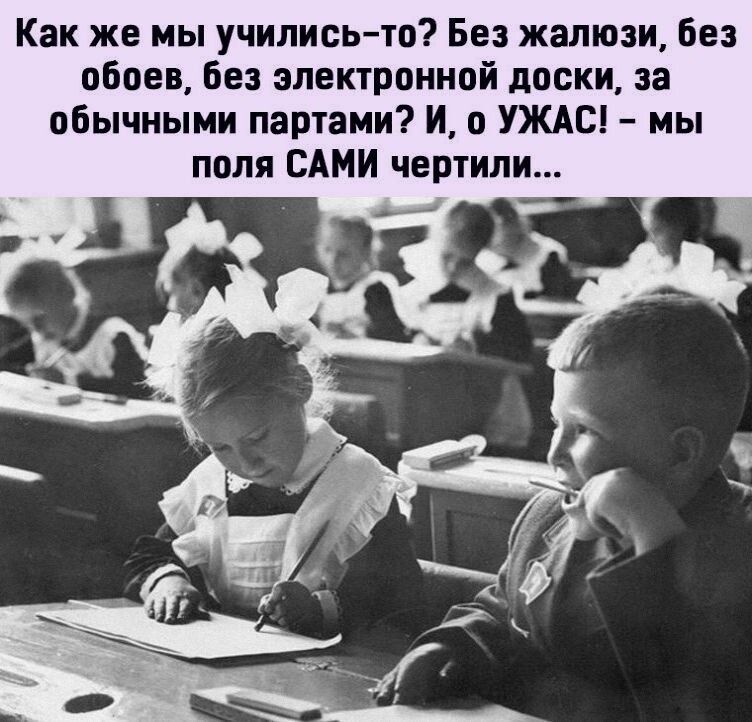 Как же мы училисьто Без жалюзи без обоев без электронной доски за обычными партами И о УЖАС мы поля САМИ чертили