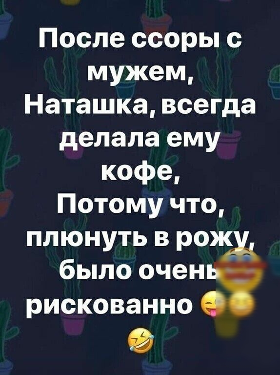 После ссоры с мужем Наташка всегда делала ему кофе Потому что плюнуть в рож было очен рискованно