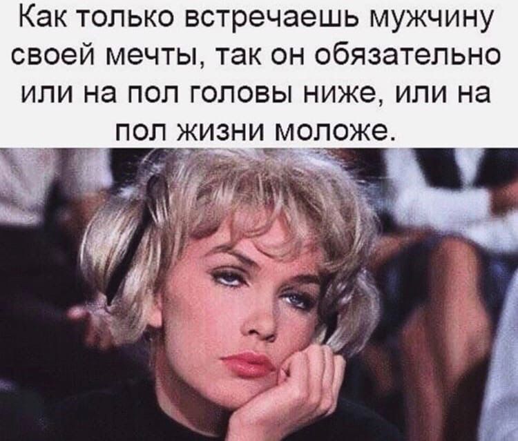 Как только встречаешь мужчину своей мечты так он обязательно или на пол головы ниже или на _ пол жизничмоложе