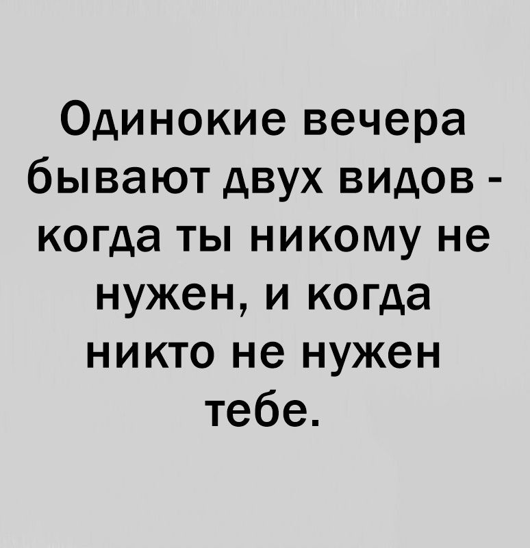 Одинокие вечера бывают двух видов когда ты никому не нужен и когда никто не нужен тебе