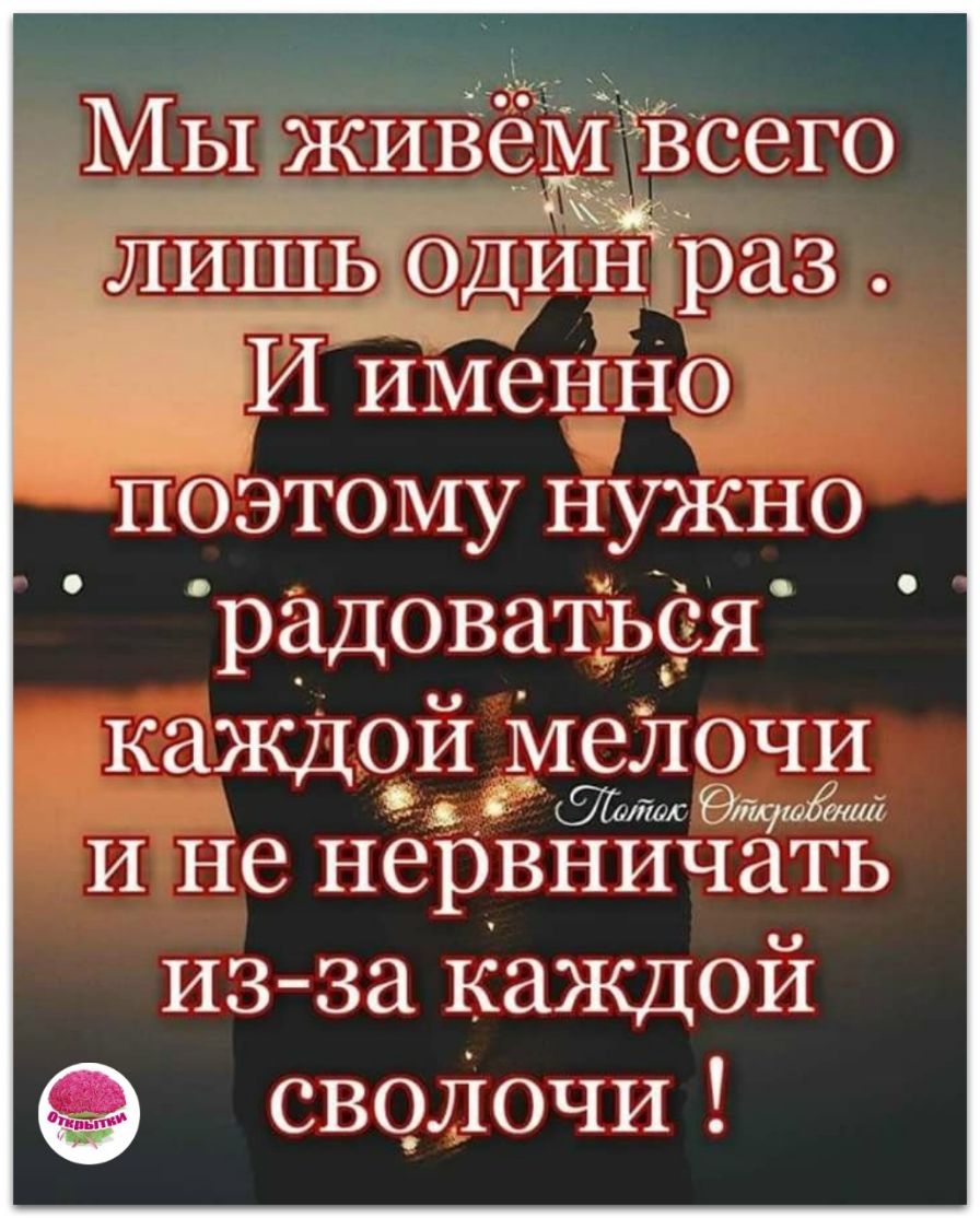 МЫ живеМ всего ЛИШЬ один раз И ИМеННО поэтому нужно д радоваться каждой Маелрч И не нервничать из за каждой сводочи
