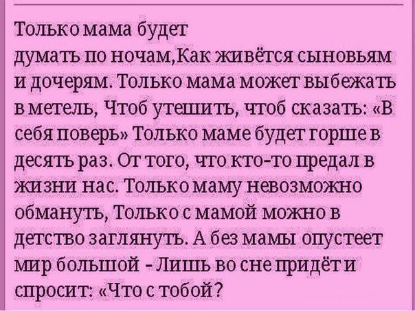 Только мама будет думатъ по ночамКак живётся сыновьям и дочерям Только мама может выбежатъ в метель Чтоб утешить чтоб сказать В себя позерЬ Только маме будет горше в десять раз От того что кто то предал в жизъш нас Только маму невозможно обмануть Только с мамой можно в детство заглянуть А без мамы опустеет мир большой Лишь во сне придёт и спросит Что с тобой