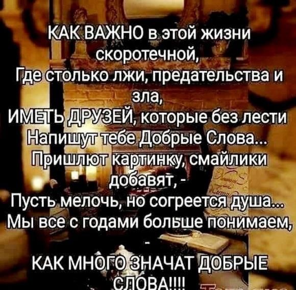 _ КАК ВАЖНО в этой жизни скоротечной Пде стопько ЛЖИ предательства и зла ИМЕТЬ ДРУЗЕЙ которые без лести Ш ігёпишут тебеДобрые Слова П ___ ришідют ковши кусмаишики добдвят Пусть мелочь но согреетріё _3 Мы все с годами болвшеіпонима аеЩ Ёц КАК МНФГФ НАЧАТДФБРЫЕ СЛОВАМИ п _ъЪ__