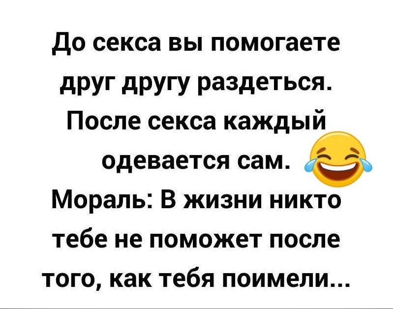 до секса ВЫ помогаете друг другу раЗдеться После секса каждый одевается сам 8 Мораль В жизни никто тебе не поможет после того как тебя поимели