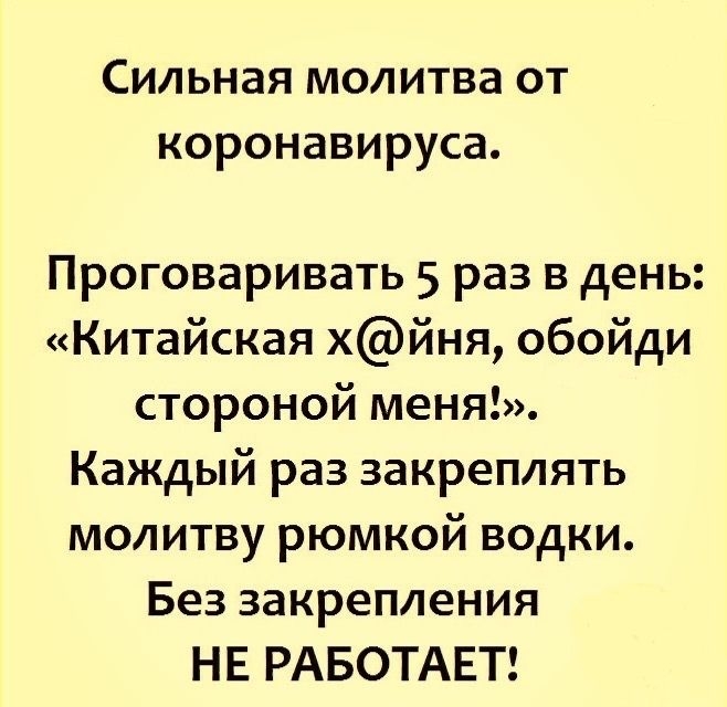 Сильная молитва от коронавируса Проговаривать 5 раз в день Китайская хйня обойди стороной меня Каждый раз закреплять молитву рюмкой водки Без закрепления НЕ РАБОТАЕТ