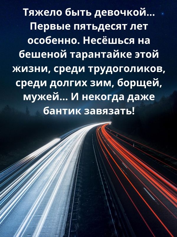 Тяжело быть девочкой Первые пятьдесят лет особенно Несёшься на бешеной тарантайке этой Жизни среди трудоголиков среди долгих зим борщей мужей И некогда даже бантишёзавязать