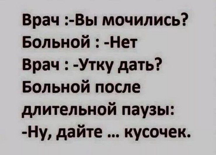 Врач Вы мочились Больной Нет Врач Утку дать Больной после длительной паузы Ну дайте кусочек