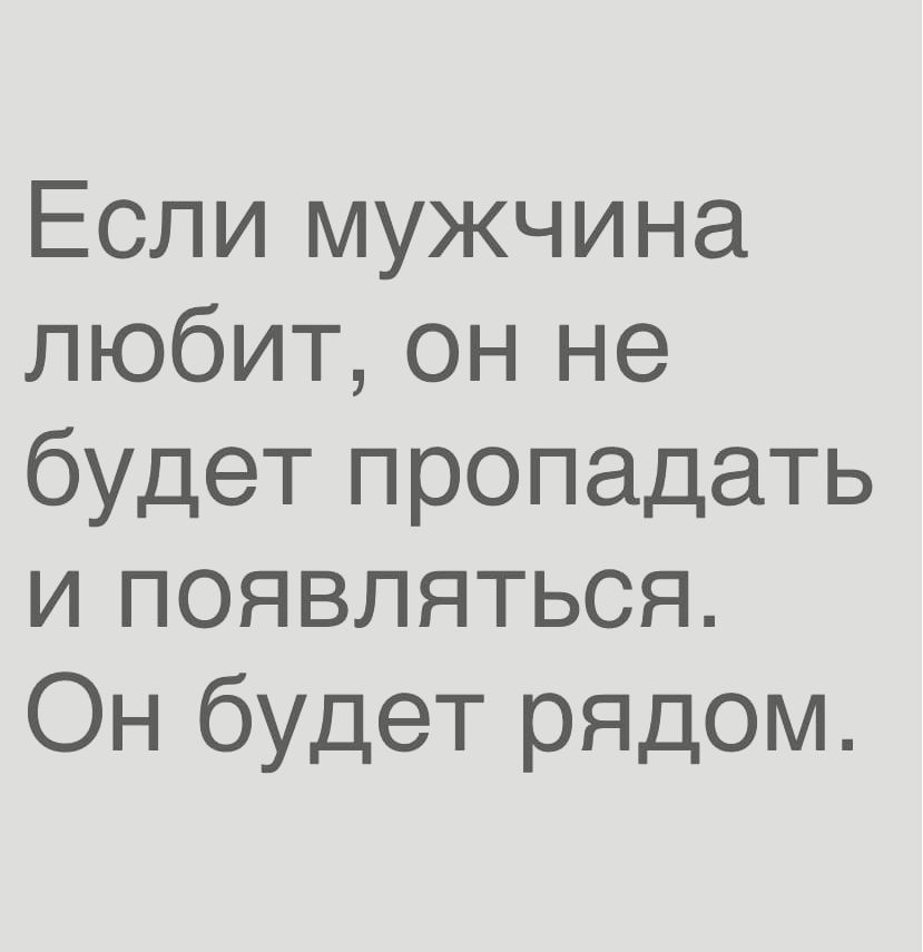 Если мужчина любит он не будет пропадать и появляться Он будет рядом