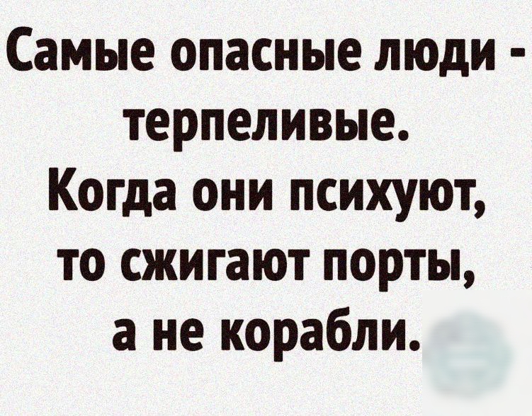 Самые опасные люди терпеливые Когда они психуют то сжигают порты а не корабли