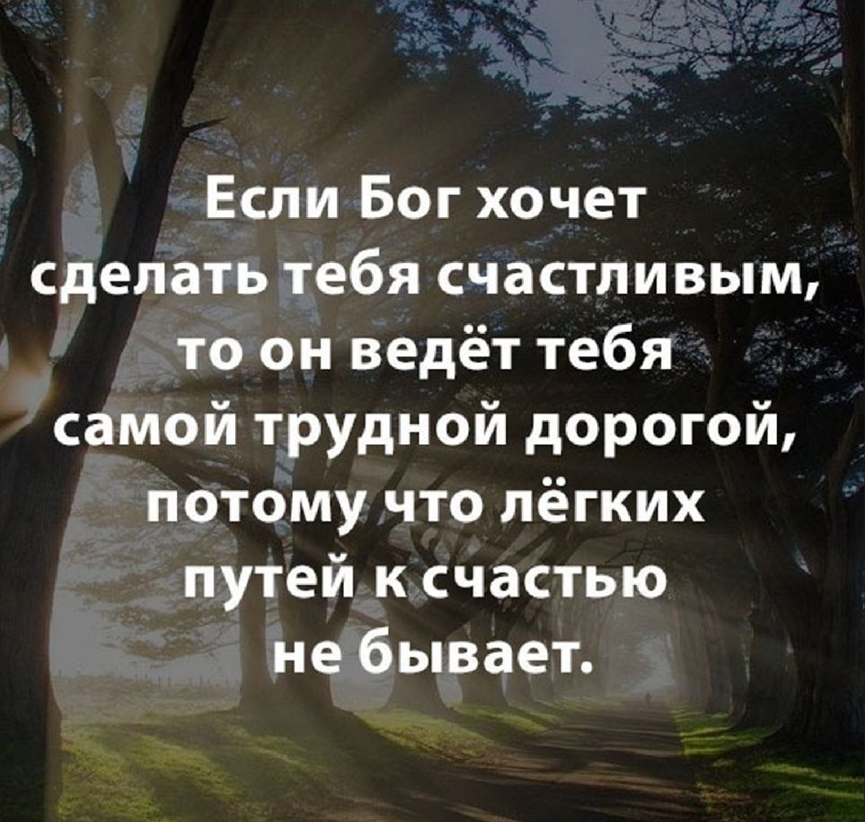 Если Бог хочет сделать тебя счастливым то он ведёт тебя самой трудной дорогой потому что лёгких путей к счастью не бывает