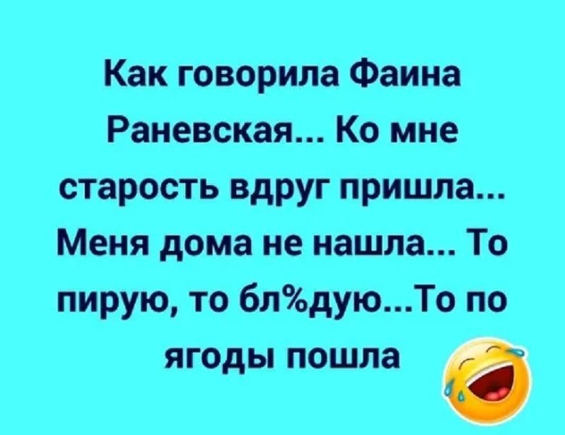 Как говорила Фаина Раневская Ко мне старость вдруг пришла Меня дома не нашла То пирую то блдуюТо по ягоды пошла