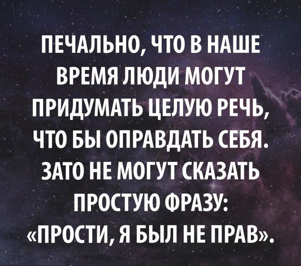 ПЕЧАЛЬНО ЧТО В НАШЕ ВРЕМЯ ЛЮДИ МОГУТ ПРИДУМАТЬ ЦЕЛУЮ РЕЧЬ ЧТО БЫ ОПРАВДАТЬ СЕБЯ ЗАТО НЕ МОГУТ СКАЗАТЬ ПРОСТУЮ ФРАЗУ ПРОСТИ Я БЫЛ НЕ ПРАВ