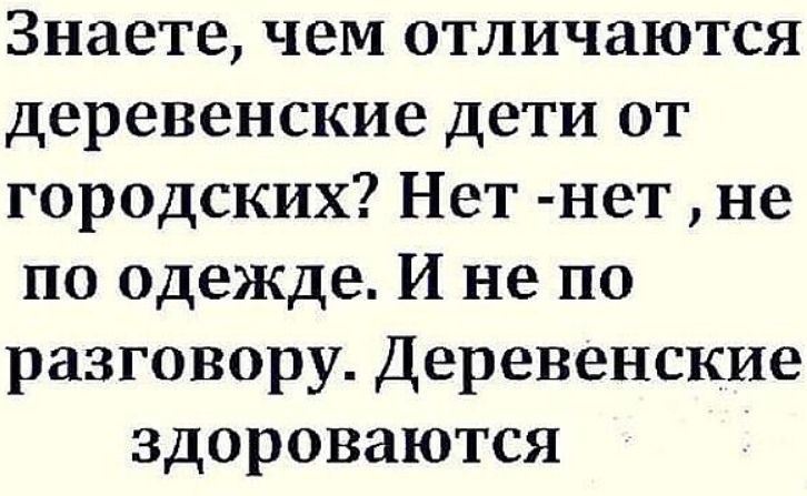 Знаете чем отличаются деревенские дети от городских Нет нет не по одежде И не по разговору Деревенские здороваются