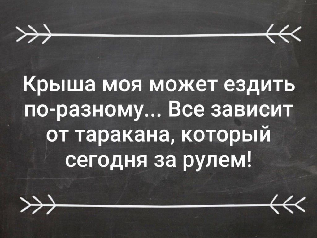 эе Крыша моя может ездить по разному Все зависит от таракана который сегодня за рулем эе